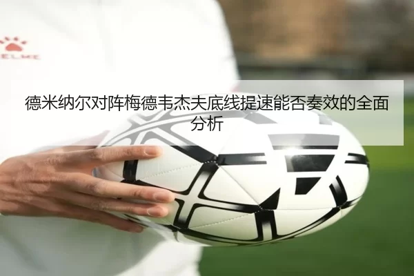 德米纳尔对阵梅德韦杰夫底线提速能否奏效的全面分析